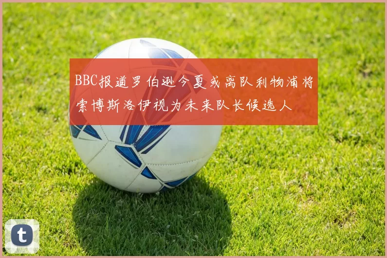 BBC报道罗伯逊今夏或离队利物浦将索博斯洛伊视为未来队长候选人